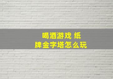 喝酒游戏 纸牌金字塔怎么玩